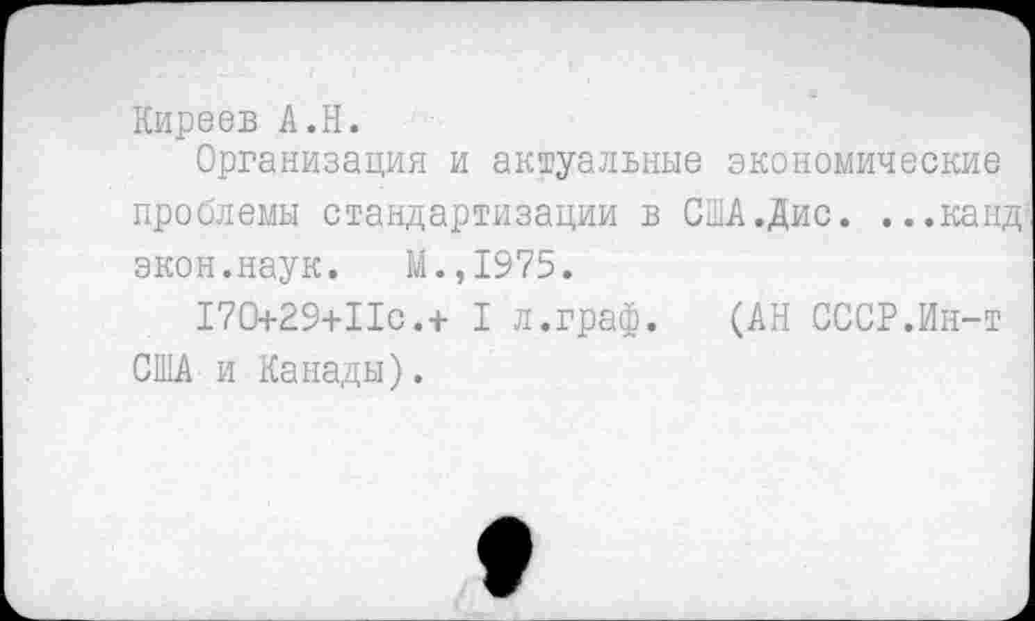 ﻿Киреев А.Н.
Организация и актуальные экономические проблемы стандартизации в США.Дис. ...канд экон.наук. М.,1975.
170+29+ПС.+ I л.граф.	(АН СССР.Ин-т
США-и Канады).